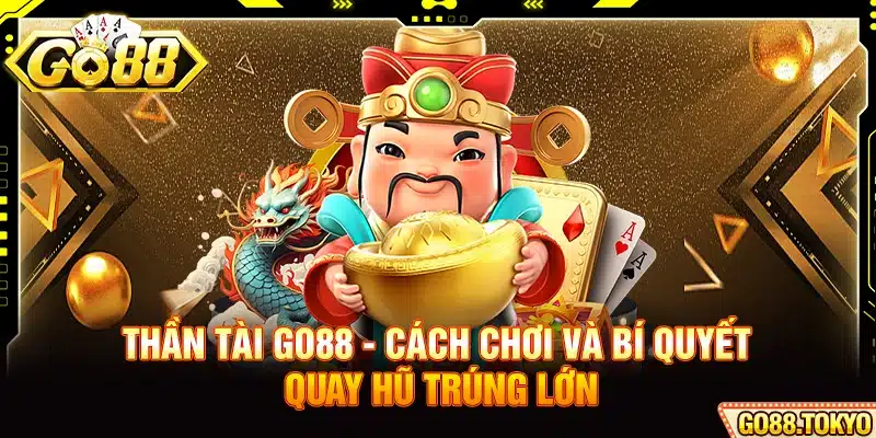 Thần Tài Go88 - Cách Chơi Và Bí Quyết Quay Hũ Trúng Lớn